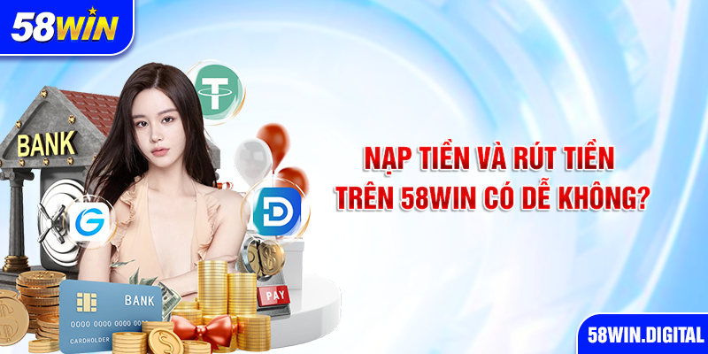 Nạp tiền và rút tiền trên 58win có dễ không?
