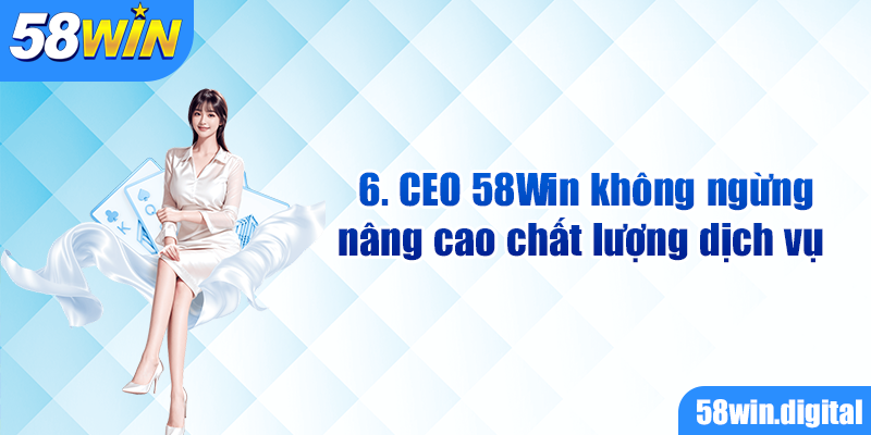 CEO 58Win không ngừng nâng cao chất lượng dịch vụ